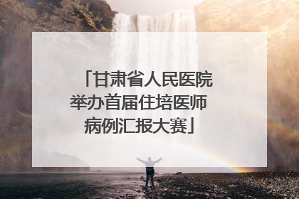 甘肃省人民医院举办首届住培医师病例汇报大赛