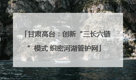 甘肃高台：创新“三长六链”模式 织密河湖管护网