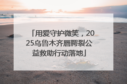 用爱守护微笑，2025乌鲁木齐唇腭裂公益救助行动落地