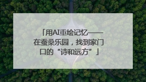 用AI重绘记忆——在蚕桑乐园，找到家门口的“诗和远方”