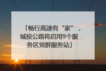 畅行高速有“家”，城投公路将启用9个服务区党群服务站