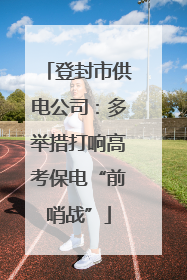 登封市供电公司：多举措打响高考保电“前哨战”