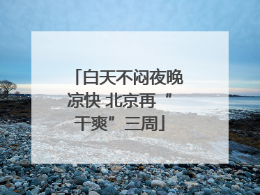 白天不闷夜晚凉快 北京再“干爽”三周
