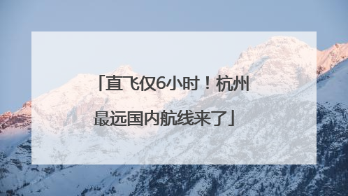 直飞仅6小时！杭州最远国内航线来了
