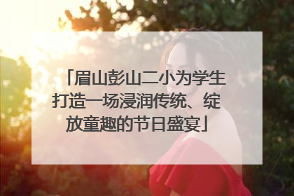 眉山彭山二小为学生打造一场浸润传统、绽放童趣的节日盛宴
