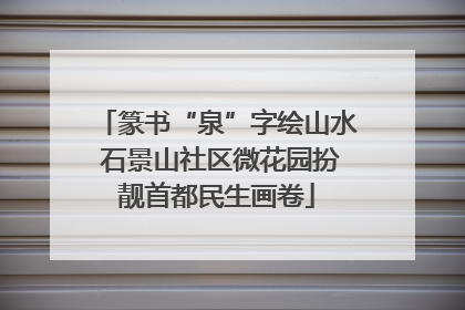 篆书“泉”字绘山水 石景山社区微花园扮靓首都民生画卷