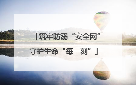 筑牢防溺“安全网”守护生命“每一刻”