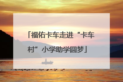 福佑卡车走进“卡车村”小学助学圆梦