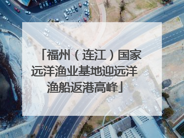 福州(连江)国家远洋渔业基地迎远洋渔船返港高峰