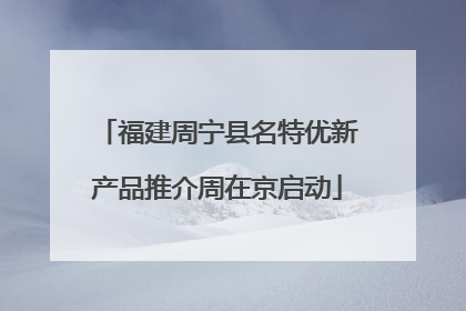福建周宁县名特优新产品推介周在京启动