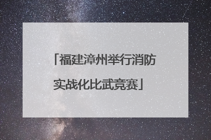福建漳州举行消防实战化比武竞赛