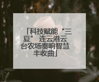 科技赋能“三夏” 连云港云台农场奏响智慧丰收曲