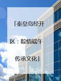 秦皇岛经开区：粽情端午 传承文化
