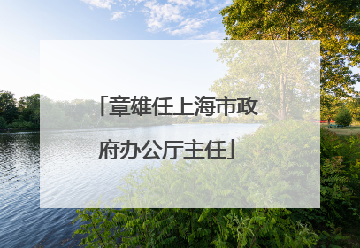 章雄任上海市政府办公厅主任