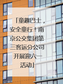 童趣巴士，安全童行！南京公交集团第三客运分公司 开展迎六一活动