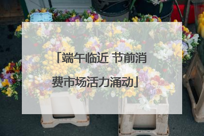 端午临近 节前消费市场活力涌动