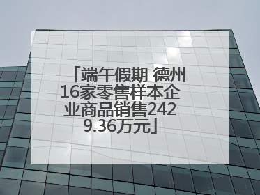 端午假期 德州16家零售样本企业商品销售2429.36万元