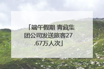 端午假期 青藏集团公司发送旅客27.67万人次