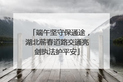 端午坚守保通途，湖北蕲春道路交通亮剑执法护平安