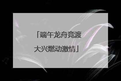 端午龙舟竞渡 大兴燃动激情