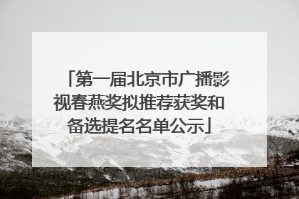 第一届北京市广播影视春燕奖拟推荐获奖和备选提名名单公示