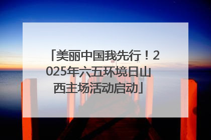 美丽中国我先行！2025年六五环境日山西主场活动启动