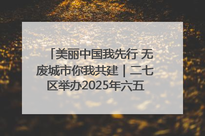 美丽中国我先行 无废城市你我共建｜二七区举办2025年六五环境日主题宣传活动