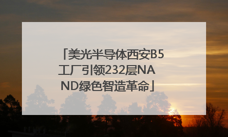 美光半导体西安B5工厂引领232层NAND绿色智造革命