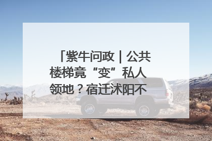 紫牛问政｜公共楼梯竟“变”私人领地？宿迁沭阳不动产登记引质疑