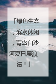 绿色生态，滨水休闲，青岛白沙河夏日展浪漫！