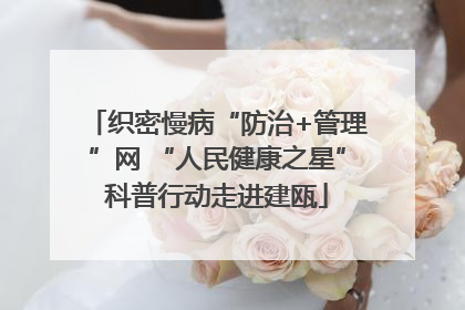 织密慢病“防治+管理”网 “人民健康之星”科普行动走进建瓯