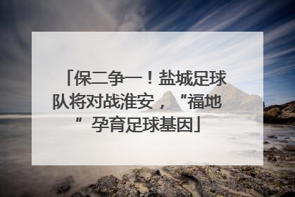保二争一！盐城足球队将对战淮安，“福地”孕育足球基因