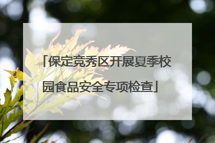 保定竞秀区开展夏季校园食品安全专项检查