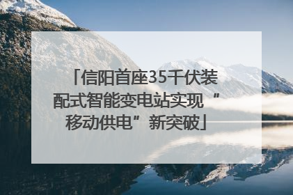信阳首座35千伏装配式智能变电站实现“移动供电”新突破