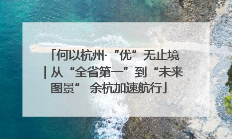 何以杭州·“优”无止境｜从“全省第一”到“未来图景” 余杭加速航行
