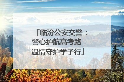 临汾公安交警：警心护航高考路 温情守护学子行