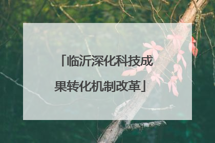 临沂深化科技成果转化机制改革