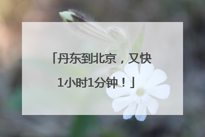 丹东到北京，又快1小时1分钟！