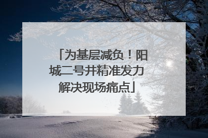 为基层减负！阳城二号井精准发力解决现场痛点