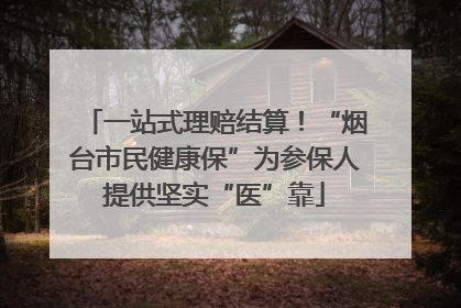一站式理赔结算！“烟台市民健康保”为参保人提供坚实“医”靠