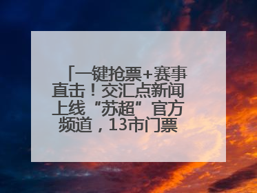 一键抢票+赛事直击！交汇点新闻上线“苏超”官方频道，13市门票、赛事尽在掌握