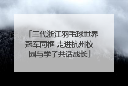 三代浙江羽毛球世界冠军同框 走进杭州校园与学子共话成长
