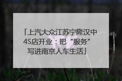 上汽大众江苏宁隆汉中4S店开业：把“服务”写进南京人车生活