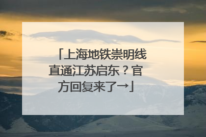 上海地铁崇明线直通江苏启东？官方回复来了→