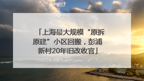 上海最大规模“原拆原建”小区回搬，彭浦新村20年旧改收官