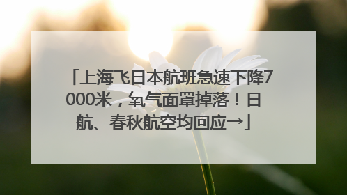 上海飞日本航班急速下降7000米，氧气面罩掉落！日航、春秋航空均回应→