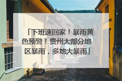 下班速回家！暴雨黄色预警！贵州大部分地区暴雨，多地大暴雨
