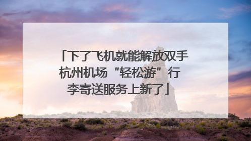 下了飞机就能解放双手 杭州机场“轻松游”行李寄送服务上新了