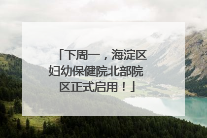 下周一，海淀区妇幼保健院北部院区正式启用！