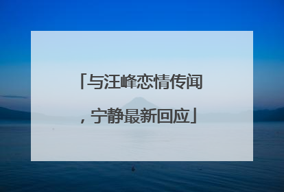 与汪峰恋情传闻，宁静最新回应